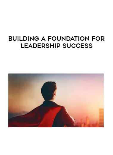 Building a Foundation for Leadership Success courses available download now.